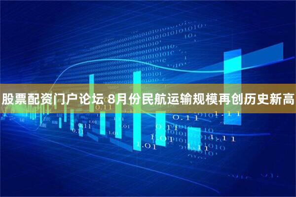 股票配资门户论坛 8月份民航运输规模再创历史新高