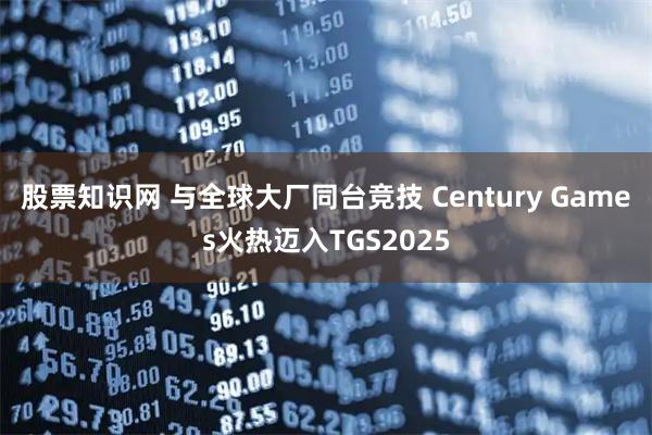 股票知识网 与全球大厂同台竞技 Century Games火热迈入TGS2025