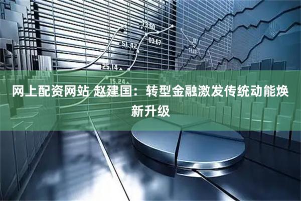 网上配资网站 赵建国：转型金融激发传统动能焕新升级