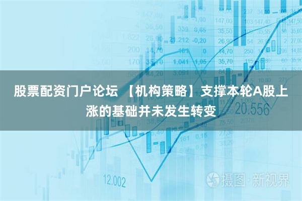 股票配资门户论坛 【机构策略】支撑本轮A股上涨的基础并未发生转变