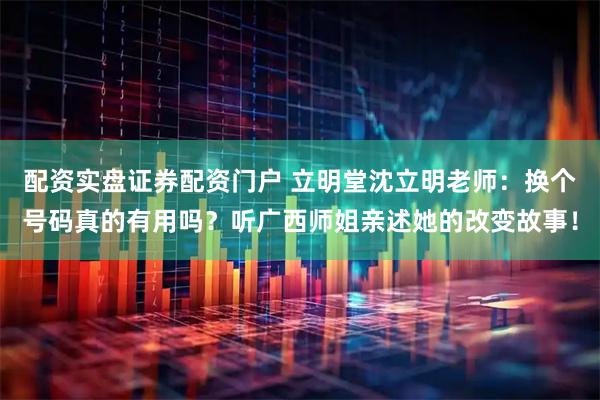 配资实盘证券配资门户 立明堂沈立明老师：换个号码真的有用吗？听广西师姐亲述她的改变故事！