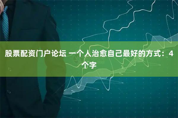 股票配资门户论坛 一个人治愈自己最好的方式：4个字