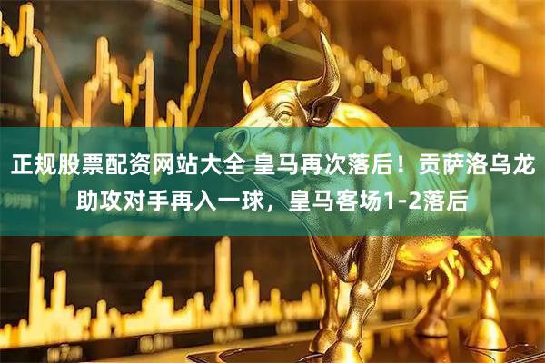 正规股票配资网站大全 皇马再次落后！贡萨洛乌龙助攻对手再入一球，皇马客场1-2落后