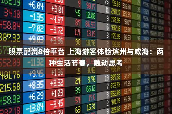 股票配资8倍平台 上海游客体验滨州与威海：两种生活节奏，触动思考