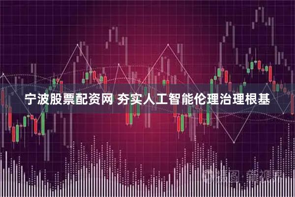 宁波股票配资网 夯实人工智能伦理治理根基