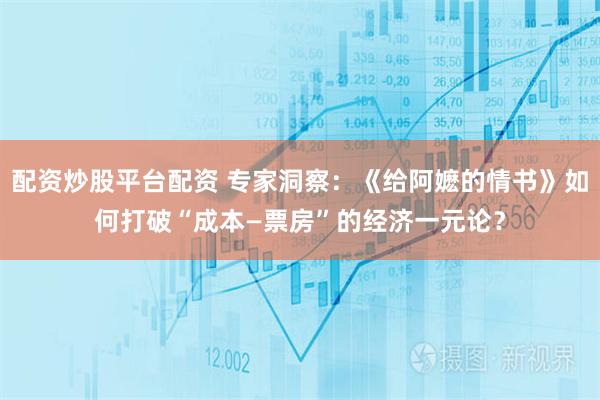 配资炒股平台配资 专家洞察：《给阿嬷的情书》如何打破“成本—票房”的经济一元论？